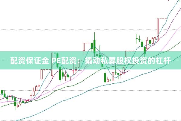 配资保证金 PE配资：撬动私募股权投资的杠杆