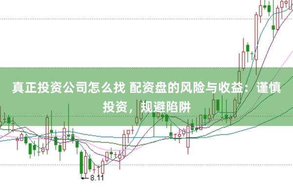 真正投资公司怎么找 配资盘的风险与收益：谨慎投资，规避陷阱