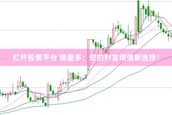 杠杆股票平台 锦盈多：您的财富增值新选择！