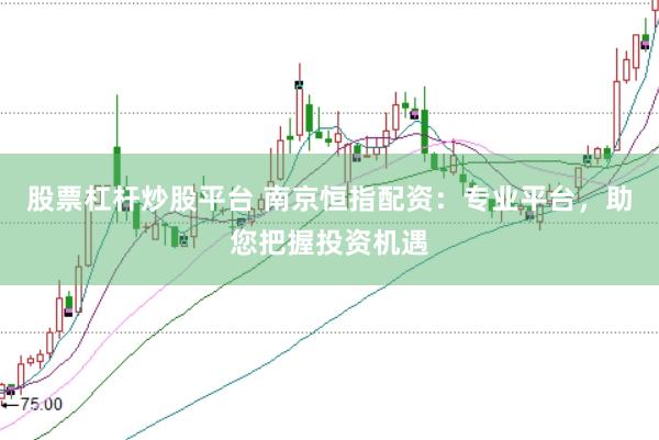股票杠杆炒股平台 南京恒指配资：专业平台，助您把握投资机遇