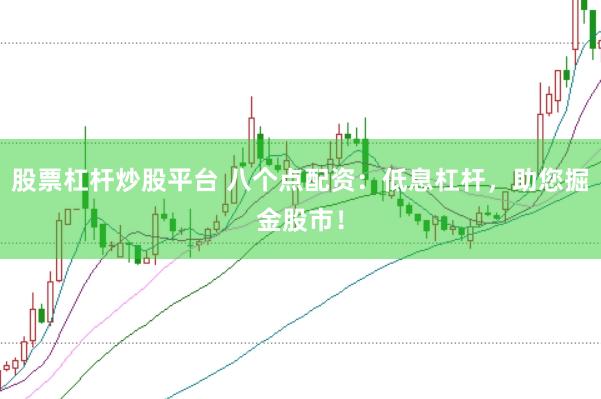 股票杠杆炒股平台 八个点配资：低息杠杆，助您掘金股市！
