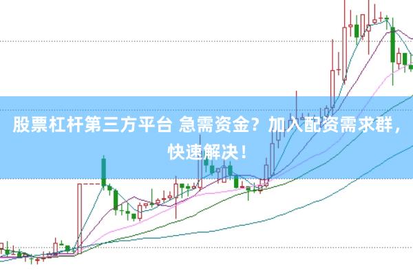 股票杠杆第三方平台 急需资金？加入配资需求群，快速解决！