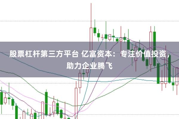 股票杠杆第三方平台 亿富资本：专注价值投资，助力企业腾飞