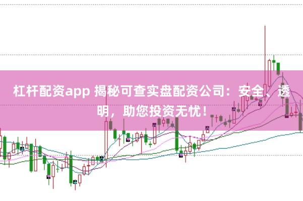 杠杆配资app 揭秘可查实盘配资公司：安全、透明，助您投资无忧！