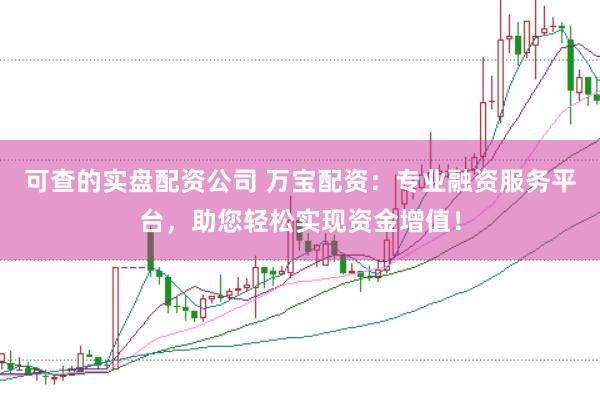 可查的实盘配资公司 万宝配资：专业融资服务平台，助您轻松实现资金增值！