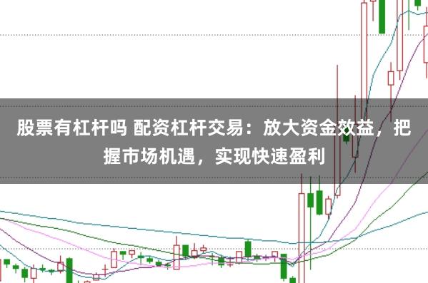 股票有杠杆吗 配资杠杆交易：放大资金效益，把握市场机遇，实现快速盈利