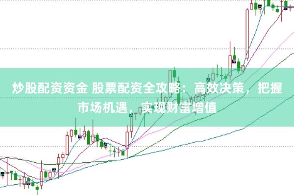 炒股配资资金 股票配资全攻略：高效决策，把握市场机遇，实现财富增值