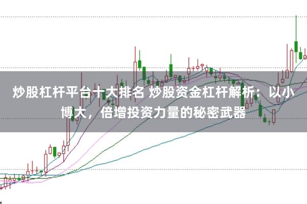 炒股杠杆平台十大排名 炒股资金杠杆解析：以小博大，倍增投资力量的秘密武器