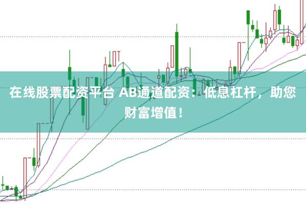 在线股票配资平台 AB通道配资：低息杠杆，助您财富增值！