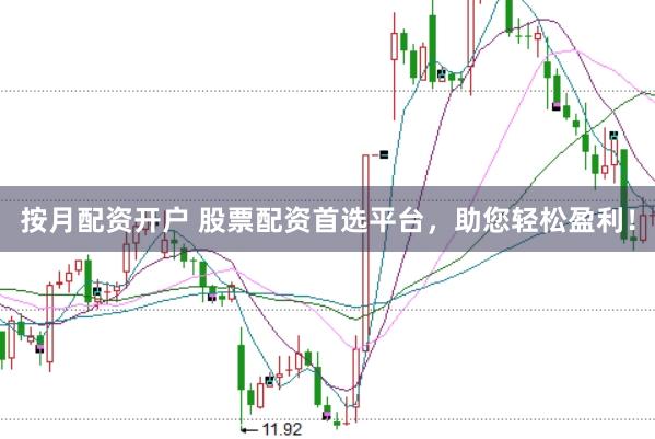 按月配资开户 股票配资首选平台，助您轻松盈利！