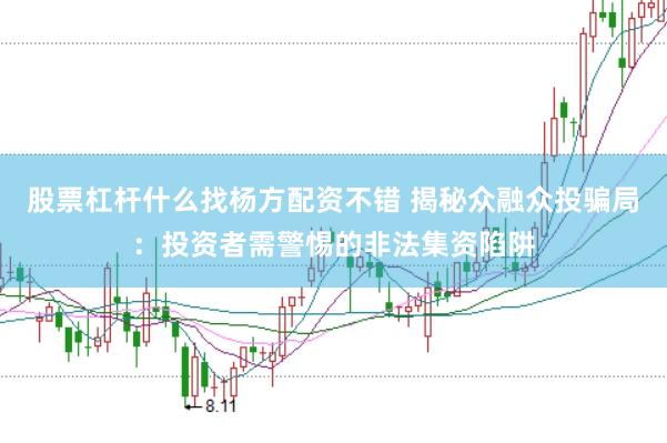 股票杠杆什么找杨方配资不错 揭秘众融众投骗局：投资者需警惕的非法集资陷阱