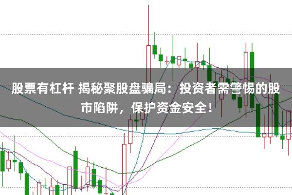 股票有杠杆 揭秘聚股盘骗局：投资者需警惕的股市陷阱，保护资金安全！