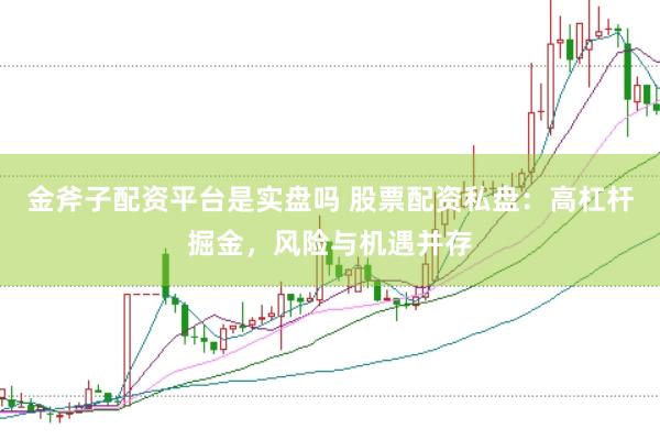 金斧子配资平台是实盘吗 股票配资私盘：高杠杆掘金，风险与机遇并存