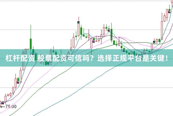 杠杆配资 股票配资可信吗？选择正规平台是关键！