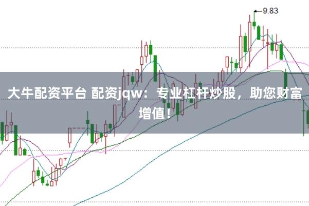 大牛配资平台 配资jqw：专业杠杆炒股，助您财富增值！