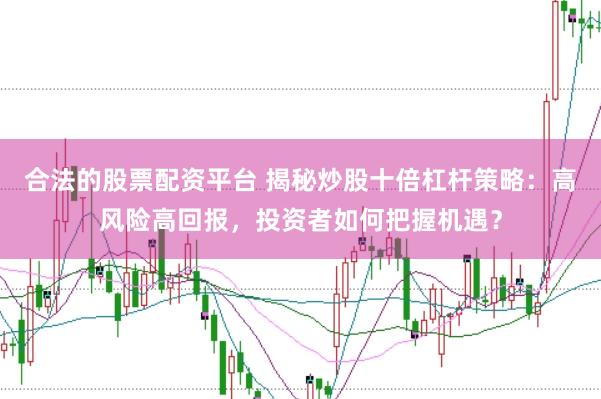 合法的股票配资平台 揭秘炒股十倍杠杆策略：高风险高回报，投资者如何把握机遇？
