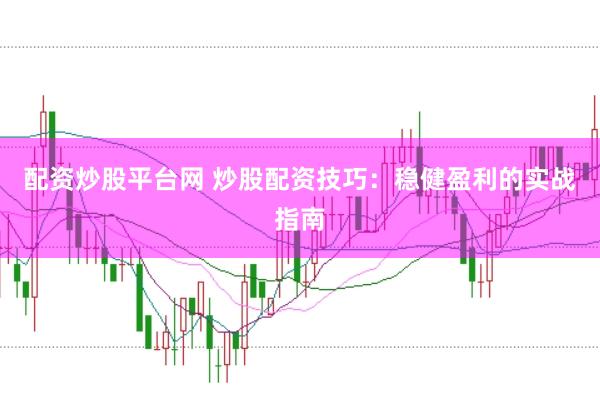 配资炒股平台网 炒股配资技巧：稳健盈利的实战指南