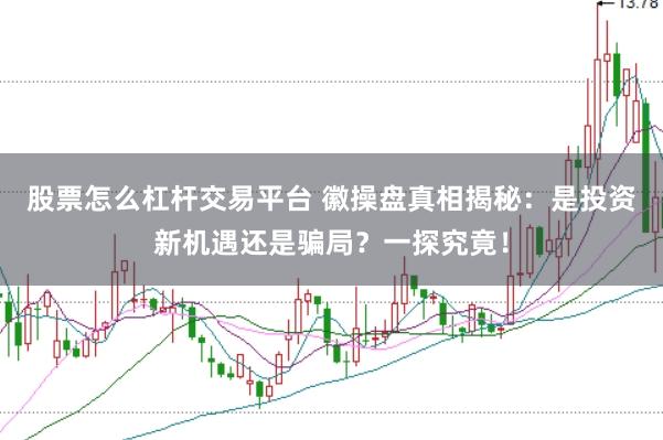 股票怎么杠杆交易平台 徽操盘真相揭秘：是投资新机遇还是骗局？一探究竟！