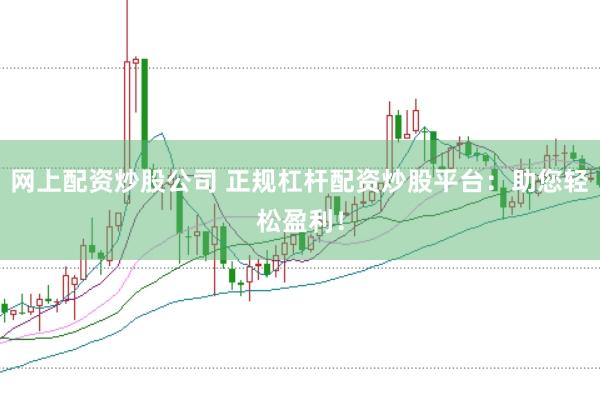 网上配资炒股公司 正规杠杆配资炒股平台：助您轻松盈利！