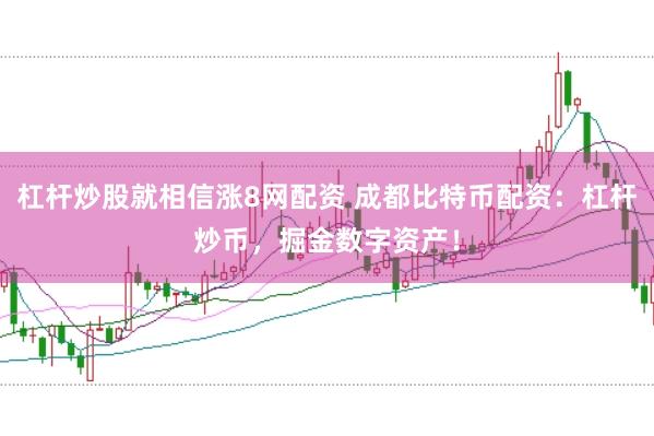 杠杆炒股就相信涨8网配资 成都比特币配资：杠杆炒币，掘金数字资产！