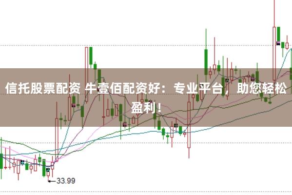 信托股票配资 牛壹佰配资好：专业平台，助您轻松盈利！