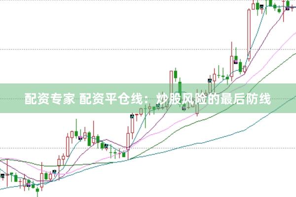 配资专家 配资平仓线：炒股风险的最后防线