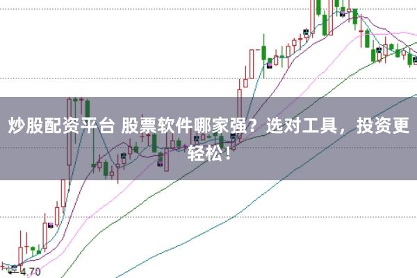 炒股配资平台 股票软件哪家强？选对工具，投资更轻松！