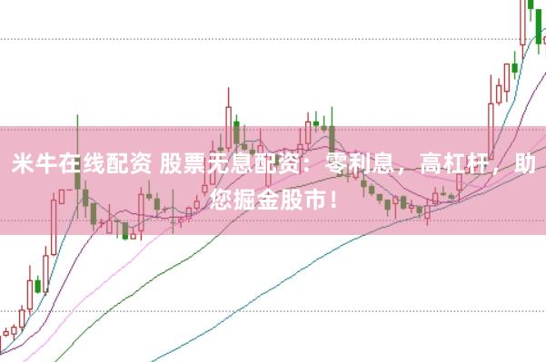 米牛在线配资 股票无息配资：零利息，高杠杆，助您掘金股市！