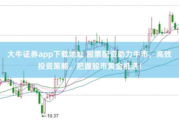 大牛证券app下载地址 股票配资助力牛市，高效投资策略，把握股市黄金机遇！