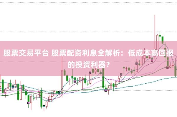 股票交易平台 股票配资利息全解析：低成本高回报的投资利器？