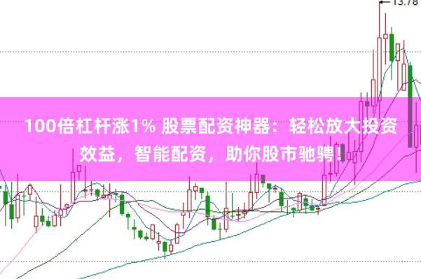 100倍杠杆涨1% 股票配资神器：轻松放大投资效益，智能配资，助你股市驰骋！