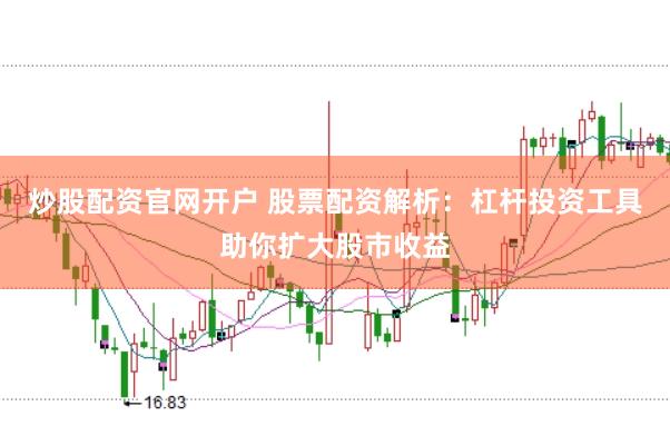 炒股配资官网开户 股票配资解析：杠杆投资工具助你扩大股市收益