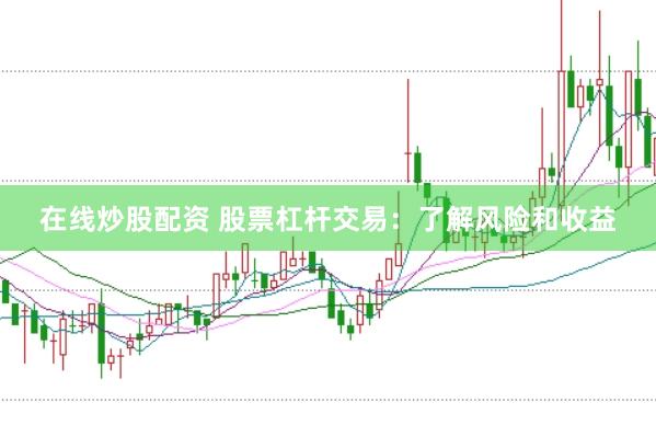 在线炒股配资 股票杠杆交易：了解风险和收益
