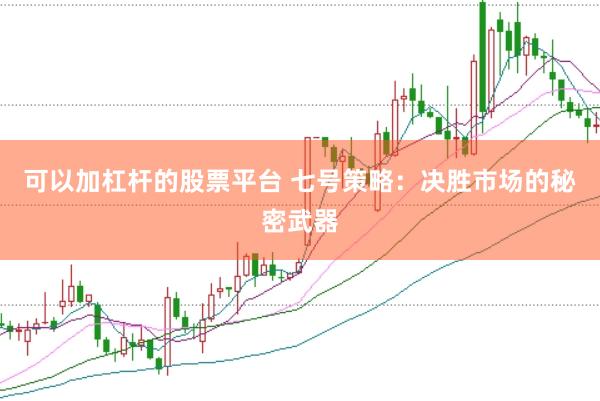 可以加杠杆的股票平台 七号策略：决胜市场的秘密武器