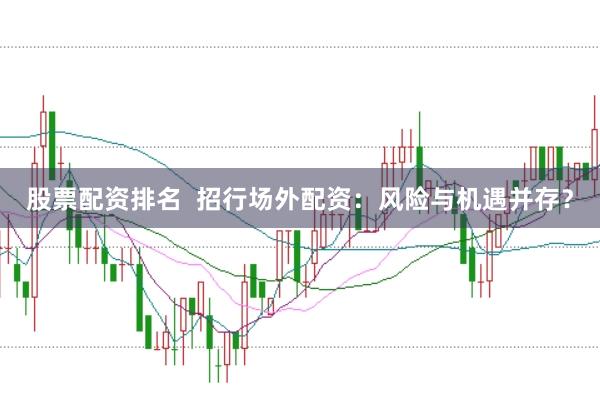 股票配资排名  招行场外配资：风险与机遇并存？