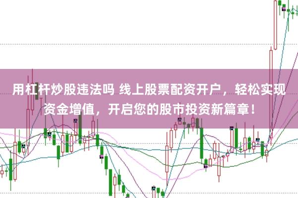 用杠杆炒股违法吗 线上股票配资开户，轻松实现资金增值，开启您的股市投资新篇章！