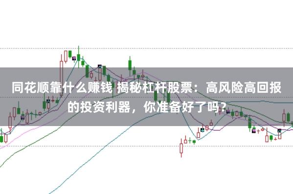 同花顺靠什么赚钱 揭秘杠杆股票：高风险高回报的投资利器，你准备好了吗？