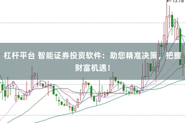 杠杆平台 智能证券投资软件：助您精准决策，把握财富机遇！