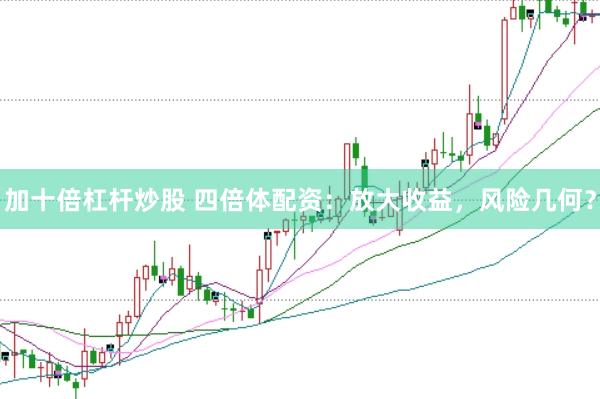 加十倍杠杆炒股 四倍体配资：放大收益，风险几何？