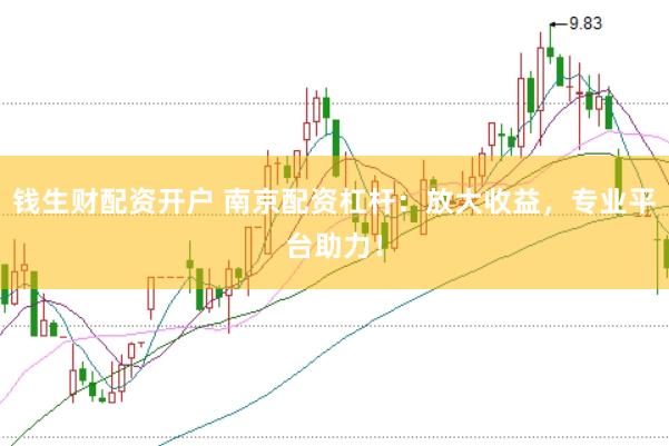 钱生财配资开户 南京配资杠杆：放大收益，专业平台助力！