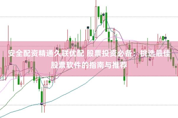 安全配资精通久联优配 股票投资必备：挑选最佳股票软件的指南与推荐