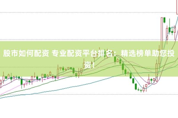 股市如何配资 专业配资平台排名：精选榜单助您投资！