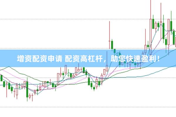 增资配资申请 配资高杠杆，助您快速盈利！