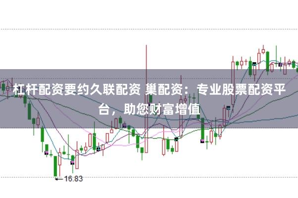 杠杆配资要约久联配资 巢配资：专业股票配资平台，助您财富增值