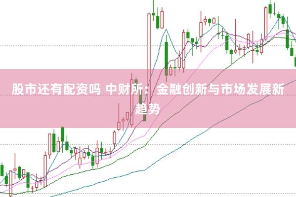 股市还有配资吗 中财所：金融创新与市场发展新趋势