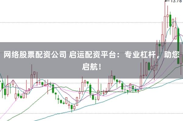 网络股票配资公司 启运配资平台：专业杠杆，助您启航！