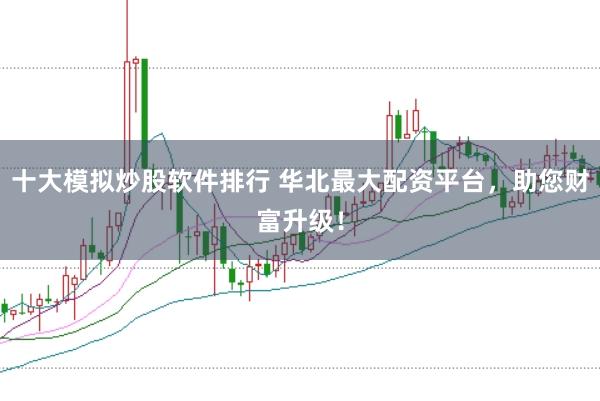 十大模拟炒股软件排行 华北最大配资平台，助您财富升级！