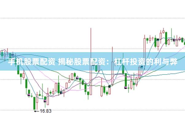 手机股票配资 揭秘股票配资：杠杆投资的利与弊