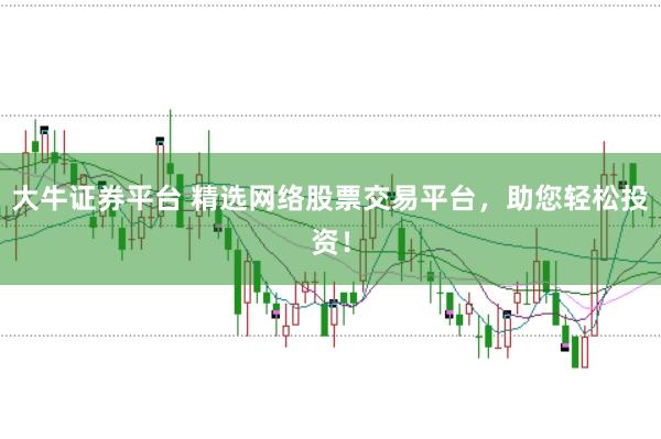 大牛证券平台 精选网络股票交易平台，助您轻松投资！
