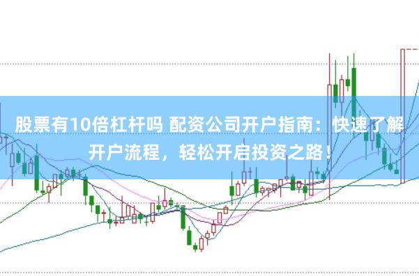 股票有10倍杠杆吗 配资公司开户指南：快速了解开户流程，轻松开启投资之路！